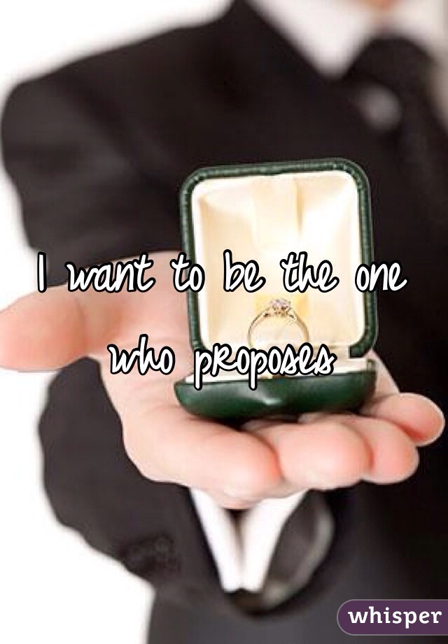 I want to be the one who proposes 