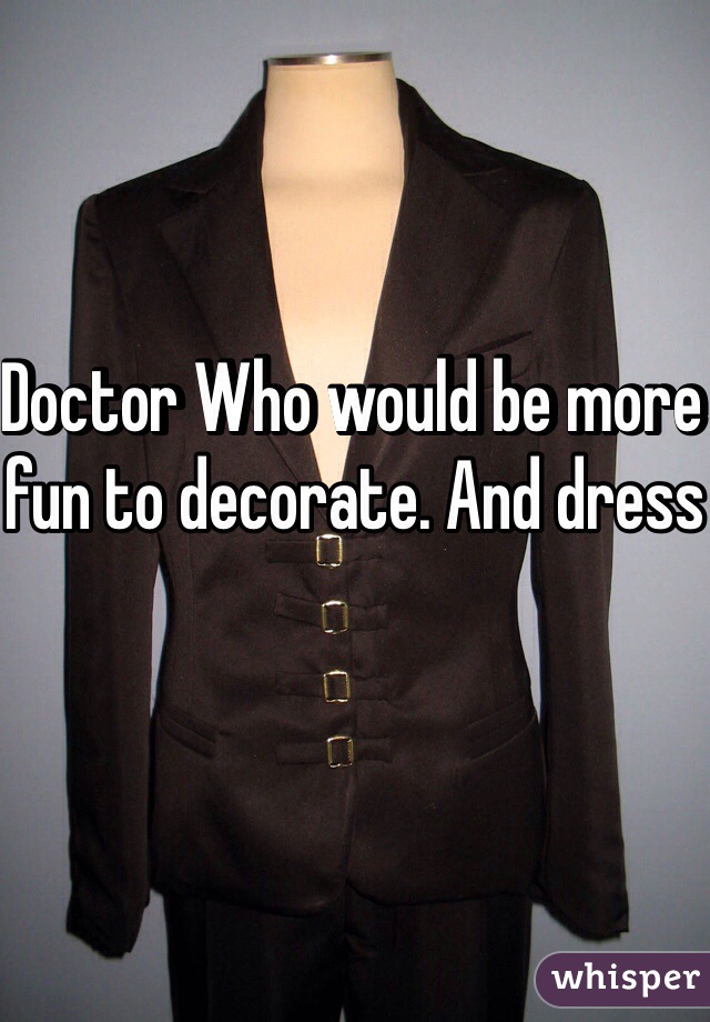 Doctor Who would be more fun to decorate. And dress