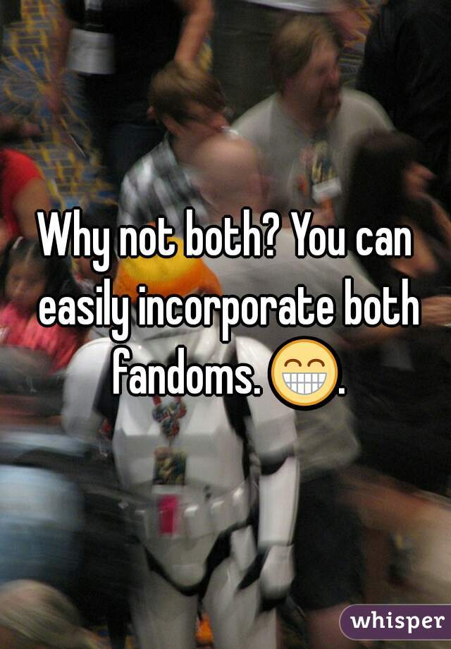 Why not both? You can easily incorporate both fandoms. 😁. 