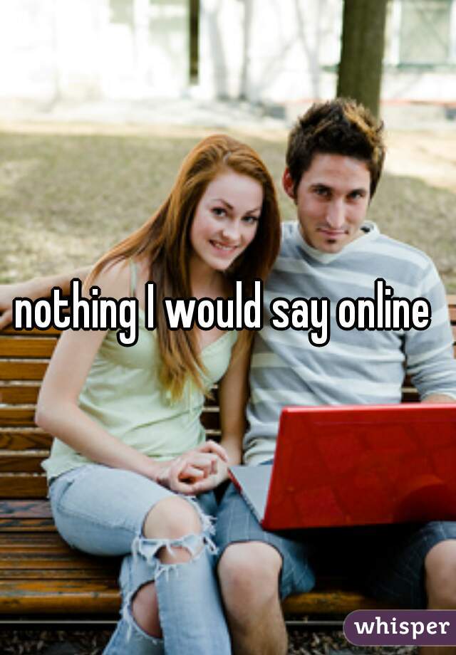 nothing I would say online 