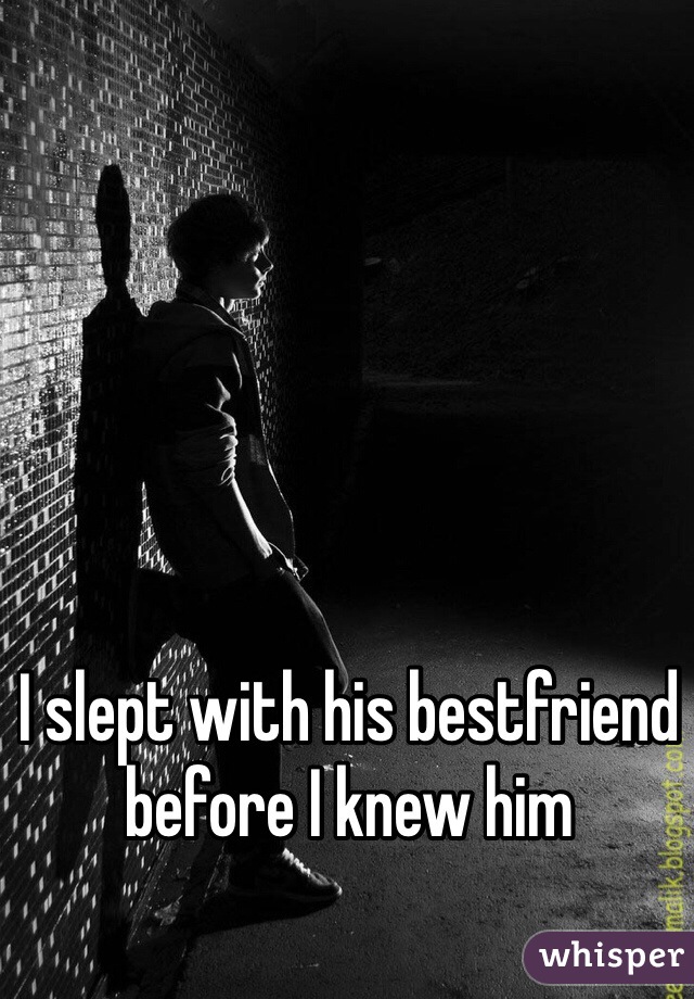 I slept with his bestfriend before I knew him