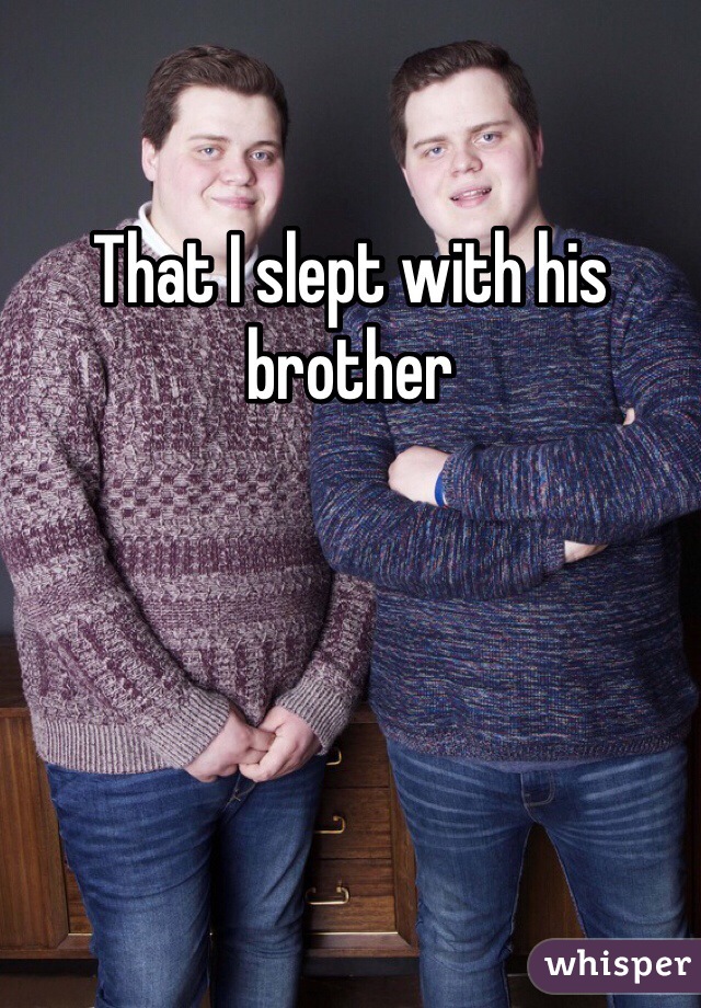 That I slept with his brother 