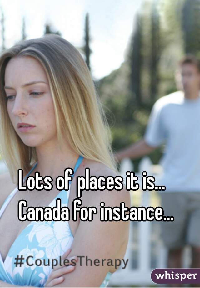 Lots of places it is...  Canada for instance...