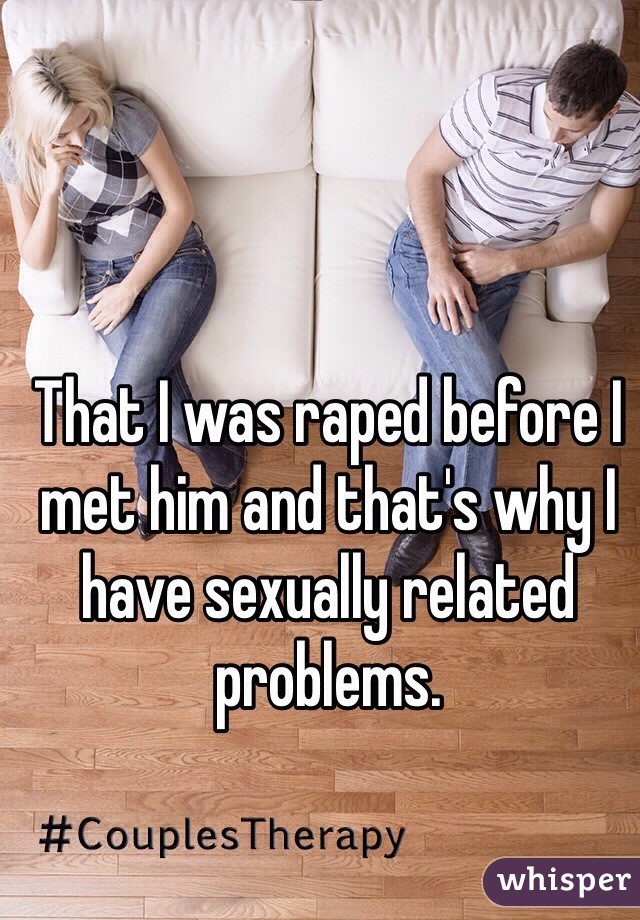 That I was raped before I met him and that's why I have sexually related problems. 