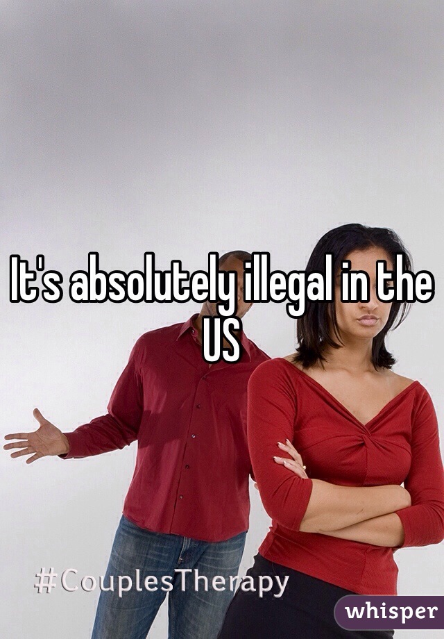 It's absolutely illegal in the US