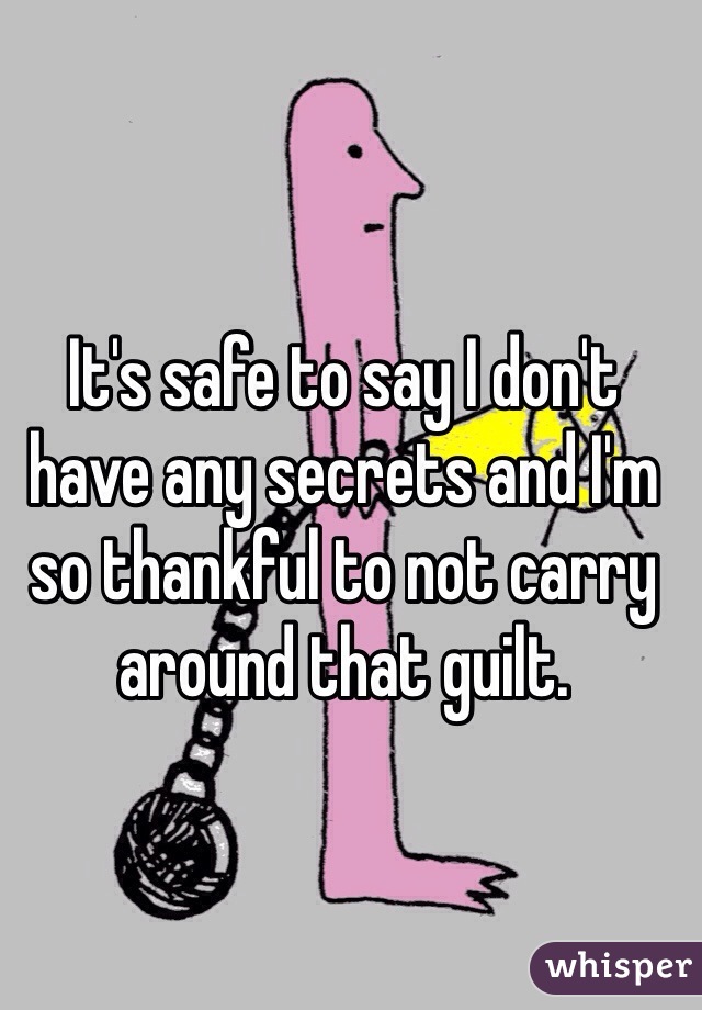 It's safe to say I don't have any secrets and I'm so thankful to not carry around that guilt. 