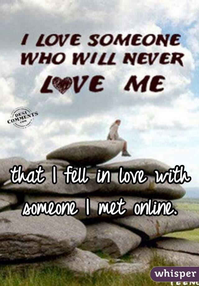 that I fell in love with someone I met online. 