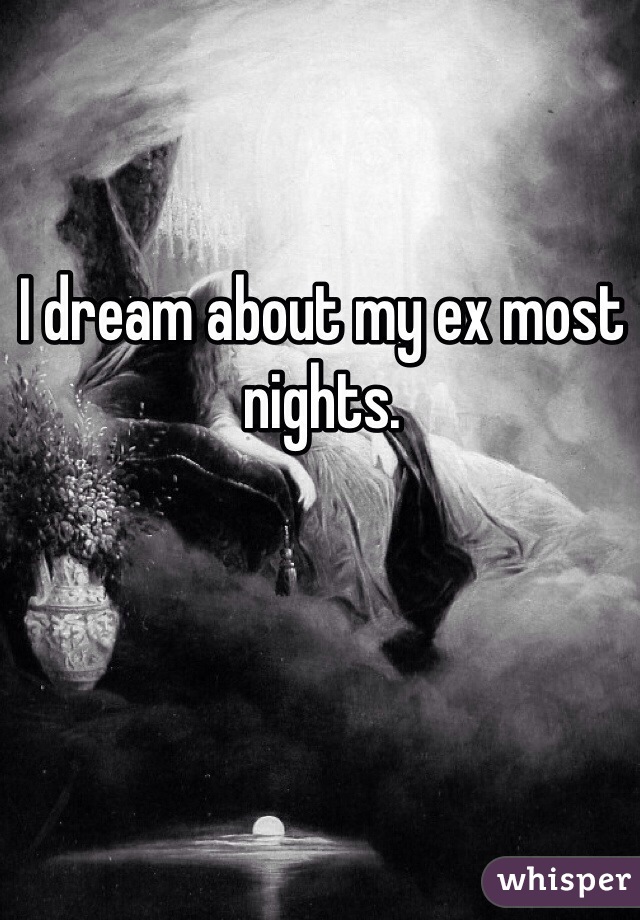 I dream about my ex most nights.