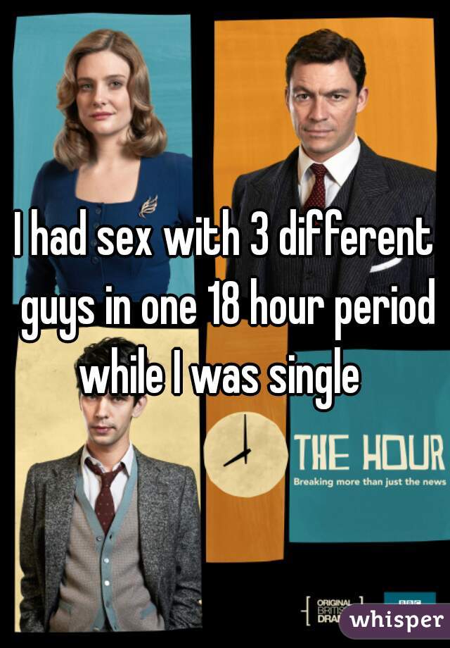 I had sex with 3 different guys in one 18 hour period while I was single  