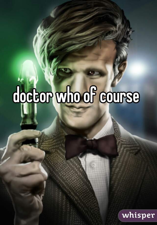 doctor who of course