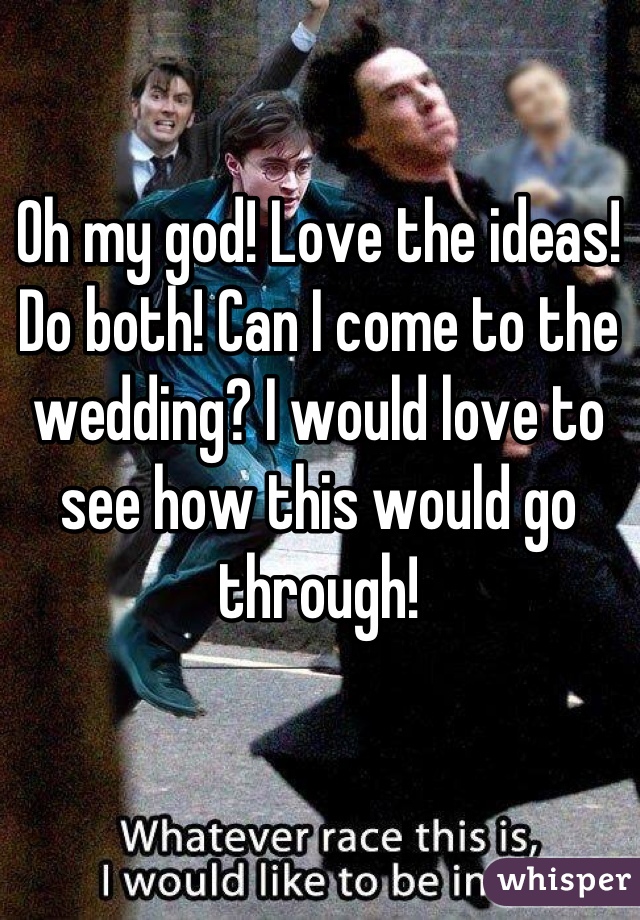 Oh my god! Love the ideas! Do both! Can I come to the wedding? I would love to see how this would go through!