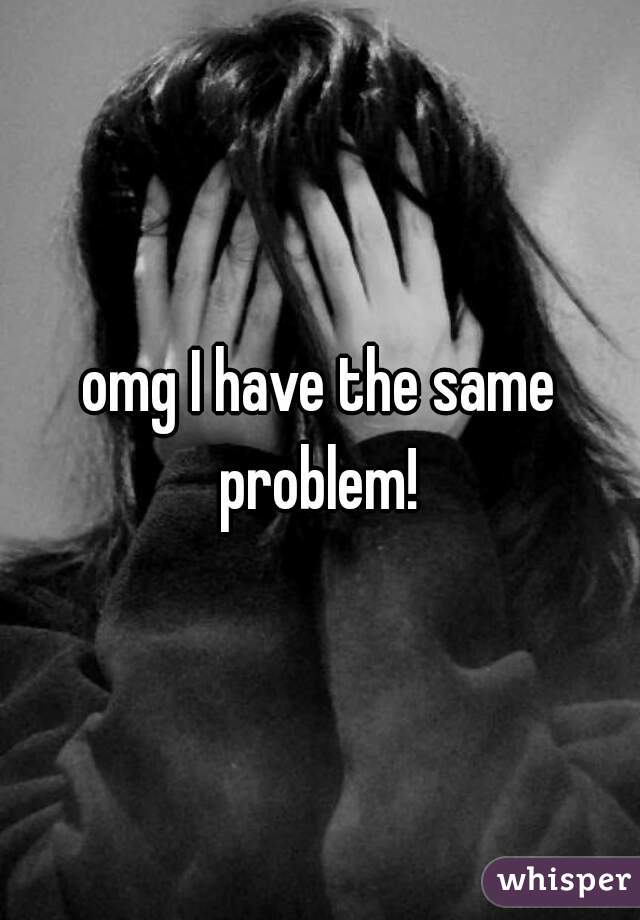 omg I have the same problem! 