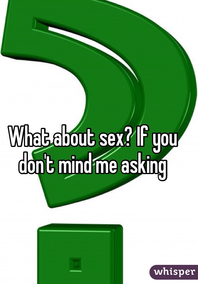 What about sex? If you don't mind me asking