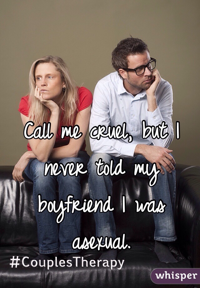 Call me cruel, but I never told my boyfriend I was asexual.