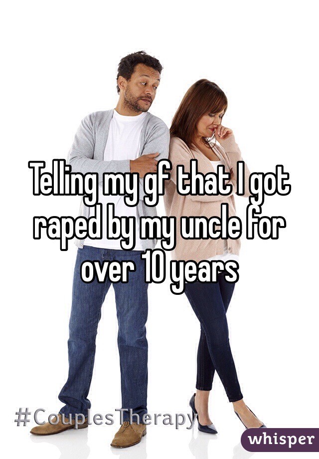 Telling my gf that I got raped by my uncle for over 10 years