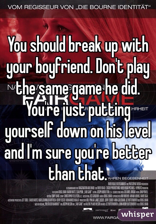 You should break up with your boyfriend. Don't play the same game he did. You're just putting yourself down on his level and I'm sure you're better than that.