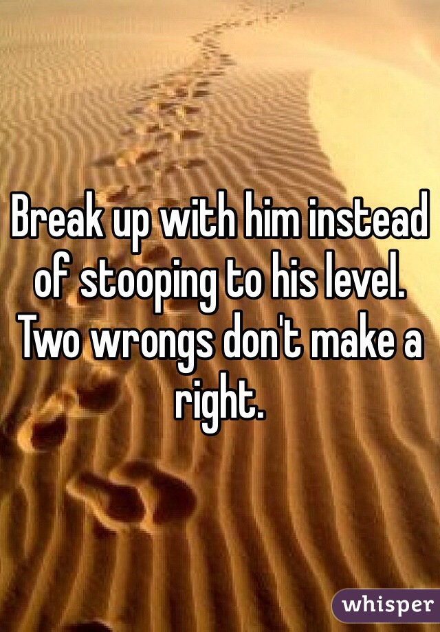 Break up with him instead of stooping to his level. Two wrongs don't make a right.