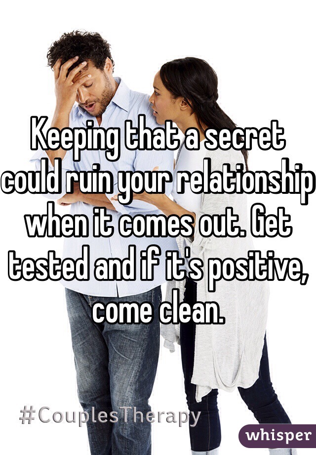 Keeping that a secret could ruin your relationship when it comes out. Get tested and if it's positive, come clean.