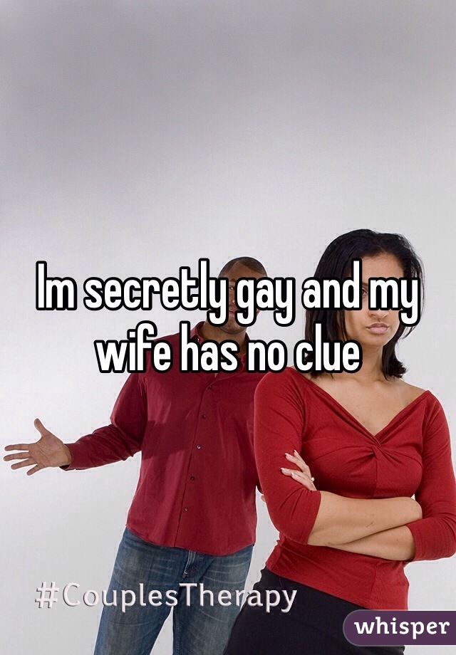 Im secretly gay and my wife has no clue