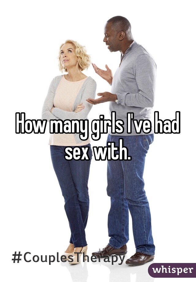 How many girls I've had sex with. 