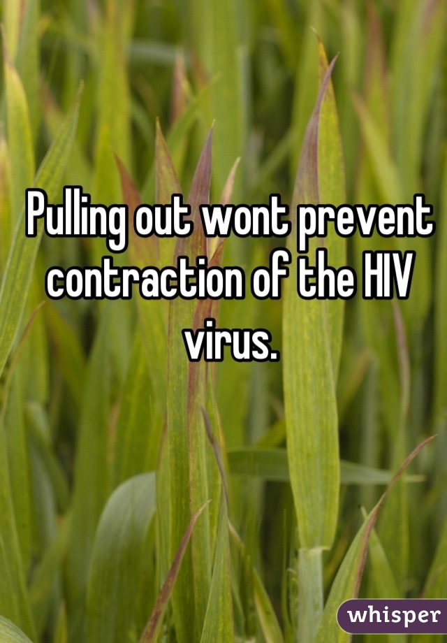 Pulling out wont prevent contraction of the HIV virus.
