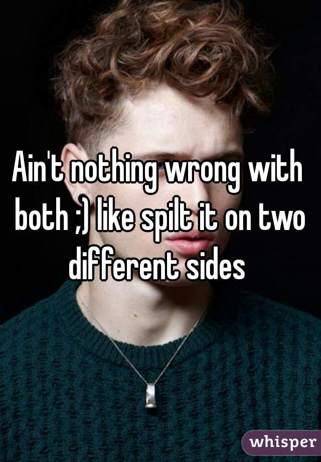 Ain't nothing wrong with both ;) like spilt it on two different sides 