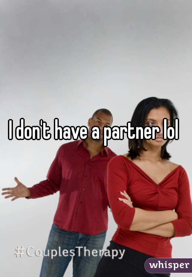 I don't have a partner lol 