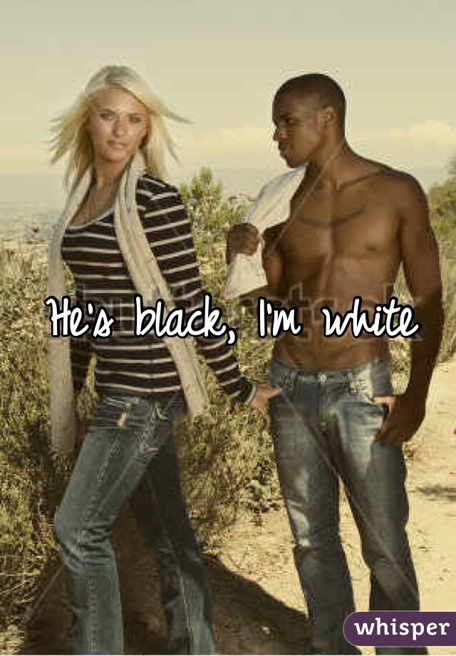 He's black, I'm white 