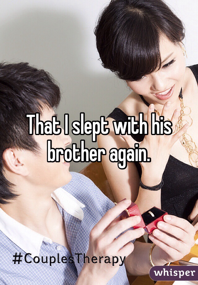 That I slept with his brother again. 