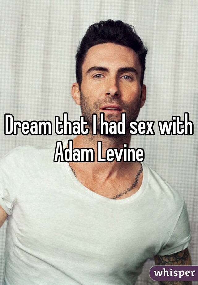 Dream that I had sex with Adam Levine 