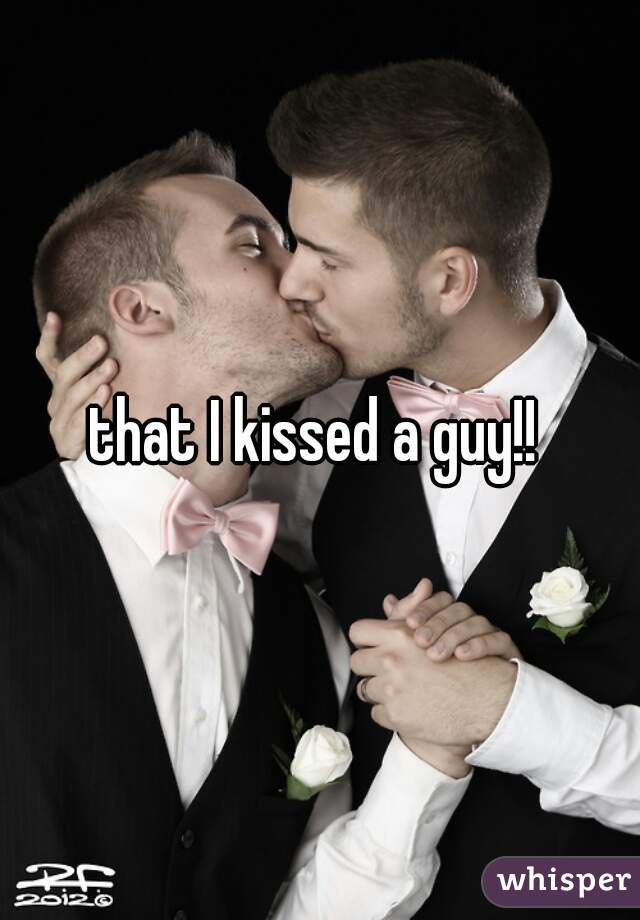 that I kissed a guy!! 