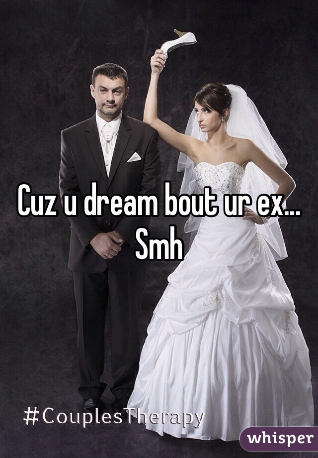 Cuz u dream bout ur ex...
Smh