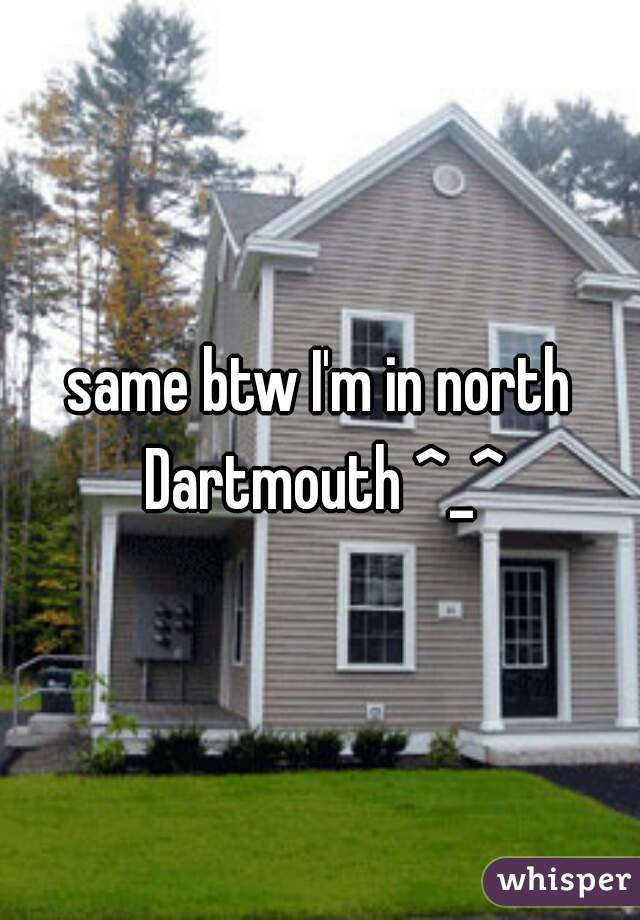 same btw I'm in north Dartmouth ^_^