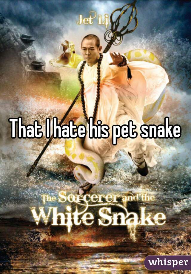 That I hate his pet snake