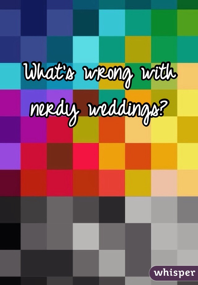 What's wrong with nerdy weddings?
