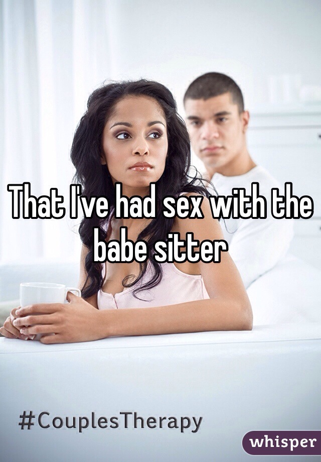 That I've had sex with the babe sitter