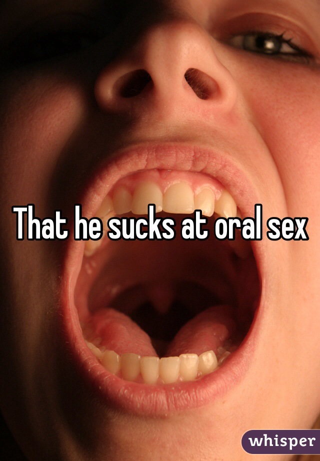 That he sucks at oral sex