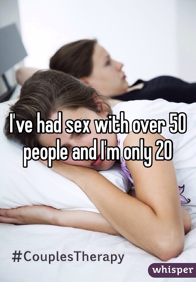 I've had sex with over 50 people and I'm only 20