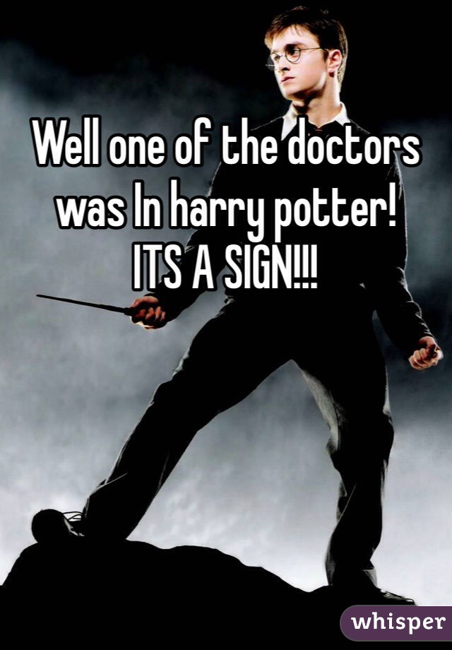 Well one of the doctors was In harry potter!
ITS A SIGN!!!