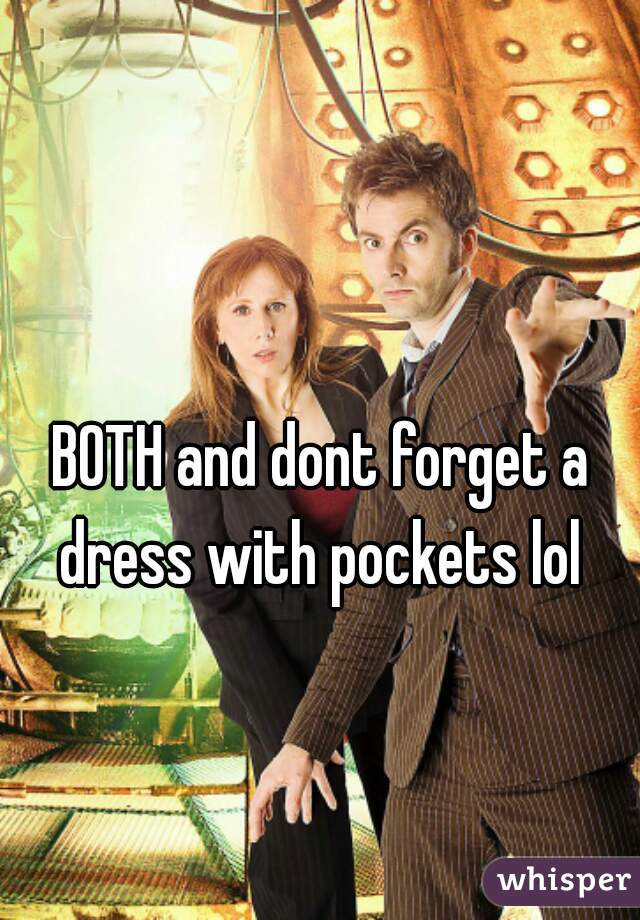 BOTH and dont forget a dress with pockets lol 