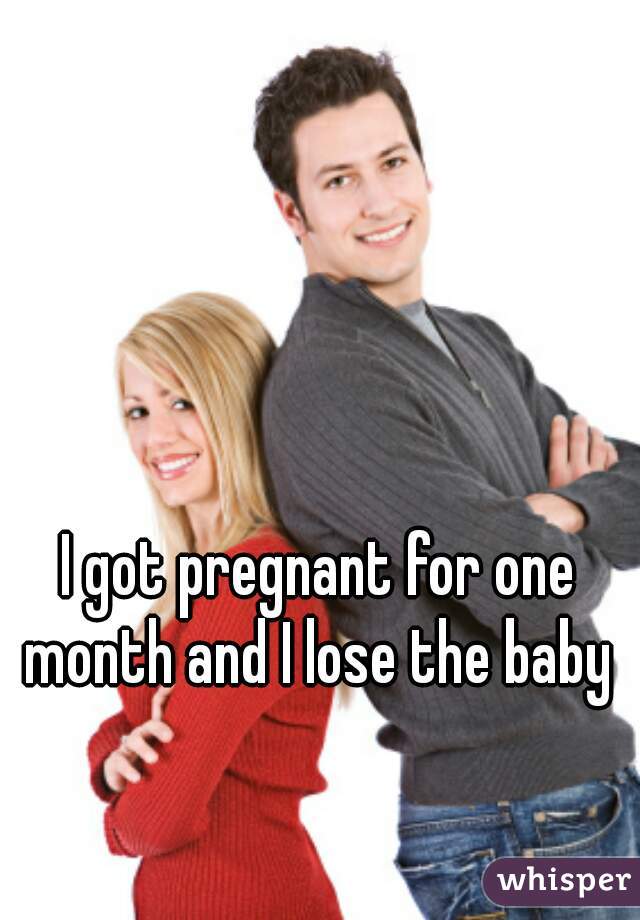 I got pregnant for one month and I lose the baby 