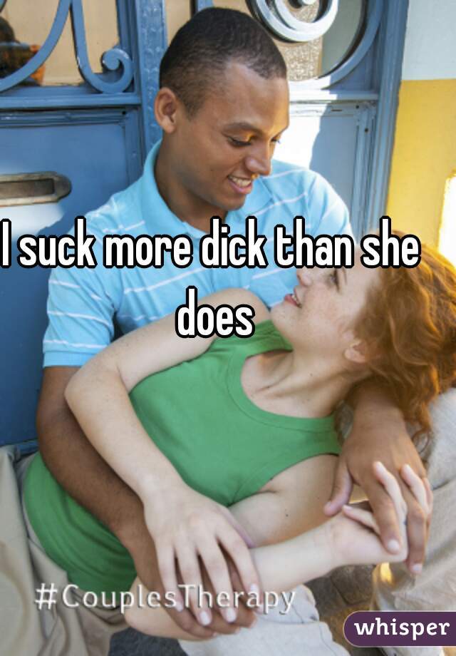 I suck more dick than she does