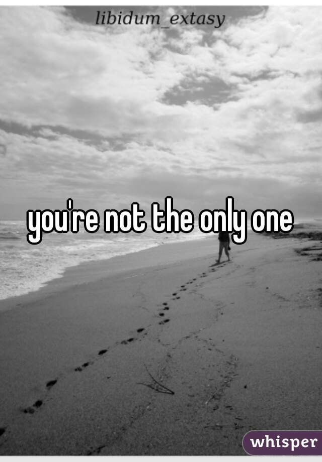 you're not the only one