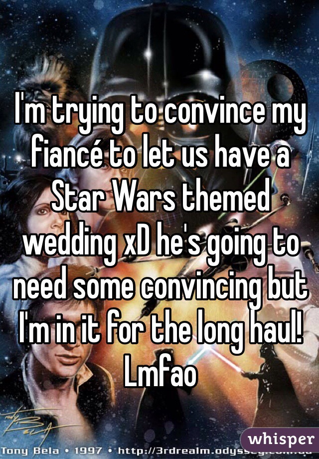 I'm trying to convince my fiancé to let us have a Star Wars themed wedding xD he's going to need some convincing but I'm in it for the long haul! Lmfao