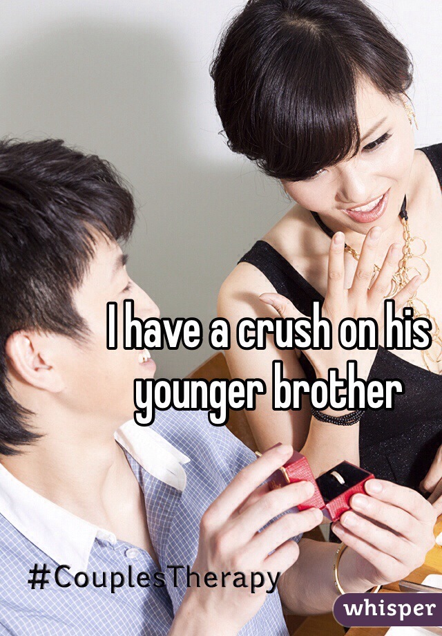 I have a crush on his younger brother 