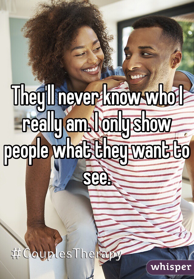 They'll never know who I really am. I only show people what they want to see. 