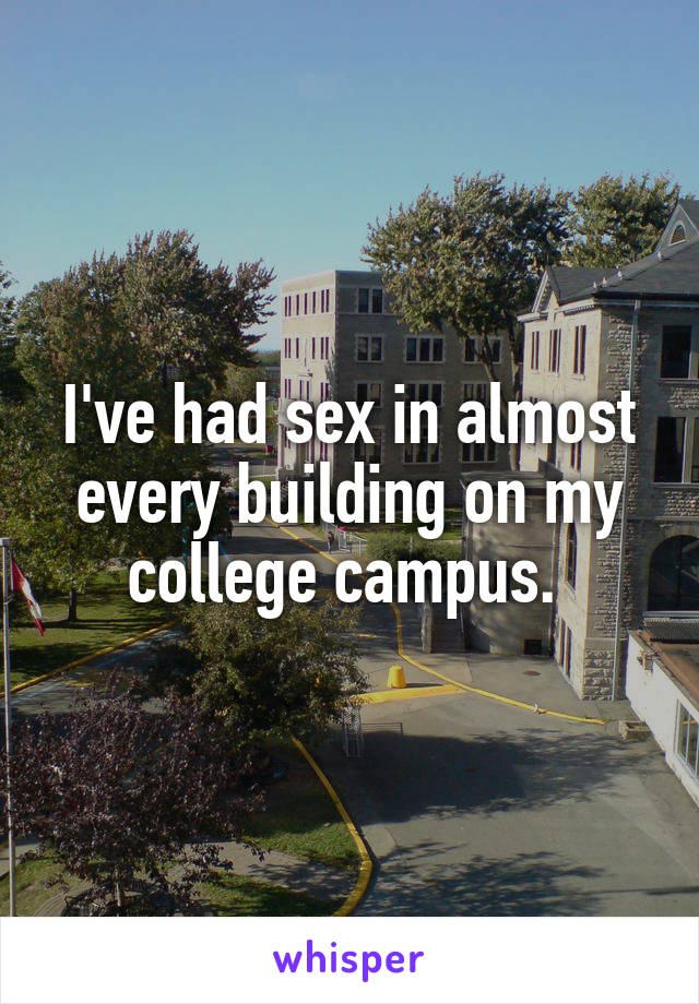 I've had sex in almost every building on my college campus. 