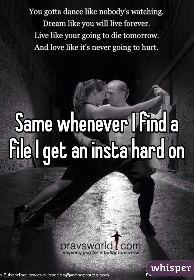 Same whenever I find a file I get an insta hard on 