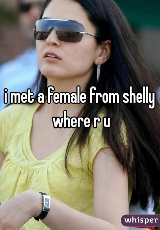 i met a female from shelly where r u