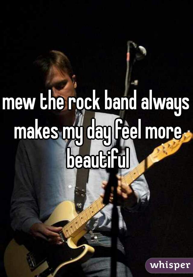 mew the rock band always makes my day feel more beautiful